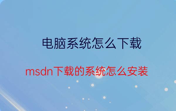 电脑系统怎么下载 msdn下载的系统怎么安装？